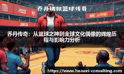 乔丹传奇：从篮球之神到全球文化偶像的辉煌历程与影响力分析
