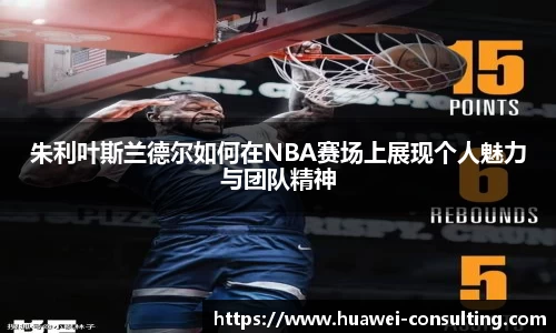 朱利叶斯兰德尔如何在NBA赛场上展现个人魅力与团队精神