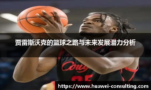 贾雷斯沃克的篮球之路与未来发展潜力分析