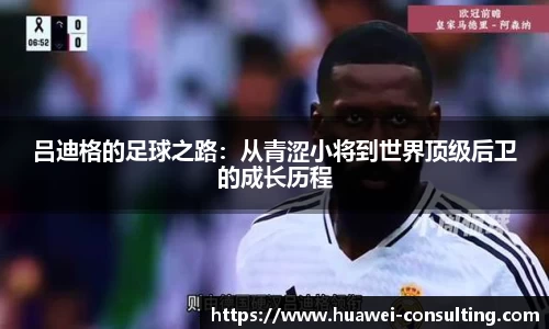 吕迪格的足球之路：从青涩小将到世界顶级后卫的成长历程