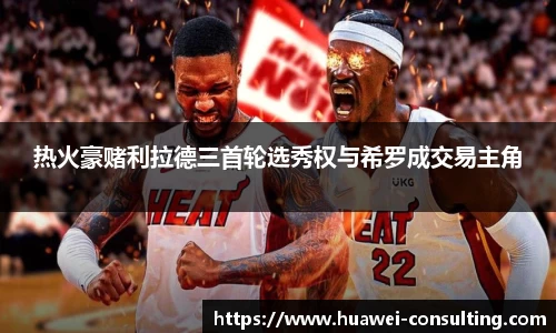 热火豪赌利拉德三首轮选秀权与希罗成交易主角